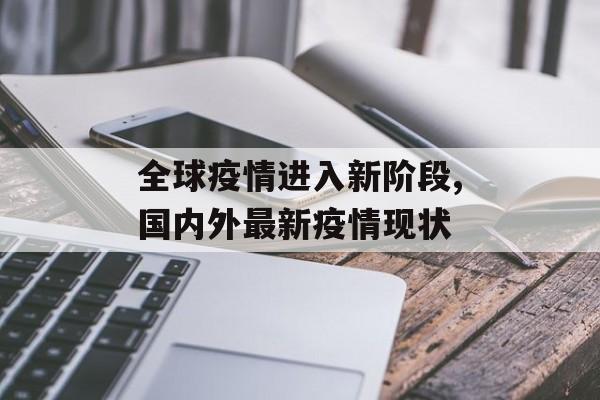 全球疫情进入新阶段,国内外最新疫情现状