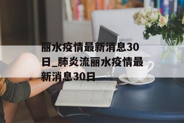 丽水疫情最新消息30日_肺炎流丽水疫情最新消息30日